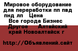 Мировое оборудование для переработки пп пвд пнд лп › Цена ­ 1 500 000 - Все города Бизнес » Другое   . Алтайский край,Новоалтайск г.